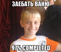 заебать ваню 97% completed