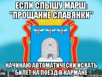 если слышу марш: "прощание славянки" начинаю автоматически искать билет на поезд в кармане