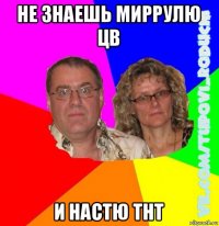 не знаешь миррулю цв и настю тнт