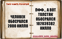 Человек обосрался 2000 килло Пфф... А вот толстяк обосрался 102039382 килло