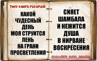 Какой чудесный день
Моя струится лень
На грани просветления Сияет шамбала
И нежится душа
В нирване воскресения