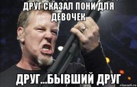 друг сказал пони для девочек друг...бывший друг