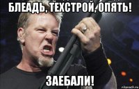 блеадь, техстрой, опять! заебали!