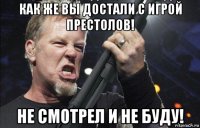 как же вы достали с игрой престолов! не смотрел и не буду!