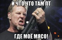 и что что там пт где моё мясо!