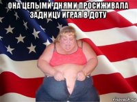 она целыми днями просиживала задницу играя в доту 