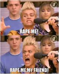 Rape me! Rape me,my friend!