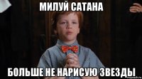 милуй сатана больше не нарисую звезды