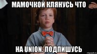 мамочкой клянусь что на union. подпишусь