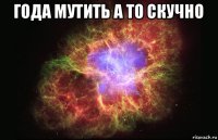 года мутить а то скучно 