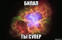 билал ты супер