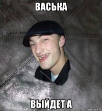 васька выйдет а