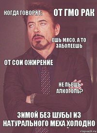 когда говорят: от сои ожирение ешь мясо, а то заболеешь  зимой без шубы из натурального меха холодно не пьешь алкоголь? от гмо рак