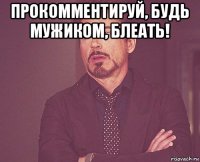 прокомментируй, будь мужиком, блеать! 