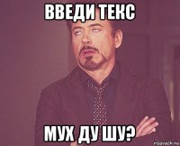 введи текс мух ду шу?