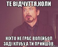 те відчуття,коли ніхто не грає волейбол заді клубу,а ти прийшов.