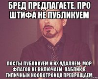 бред предлагаете, про штифа не публикуем посты публикуем и их удаляем, мор флагов не включаем, паблик в типичный ноовотроицк превращаем