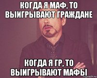 когда я маф, то выигрывают граждане когда я гр, то выигрывают мафы