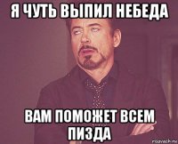 я чуть выпил небеда вам поможет всем пизда