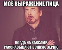 моё выражение лица когда на barcamp рассказывают всякую херню