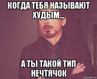 когда тебя называют худым... а ты такой тип нечтячок