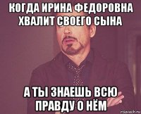 когда ирина федоровна хвалит своего сына а ты знаешь всю правду о нём