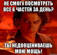 не смогу посмотреть все 6 частей за день? ты недооцениваешь мою мощь!