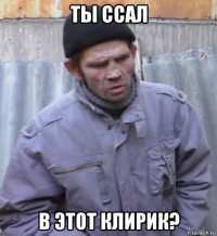 ты ссал в этот клирик?