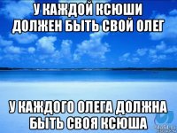 у каждой ксюши должен быть свой олег у каждого олега должна быть своя ксюша