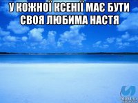 у кожної ксенії має бути своя любима настя 