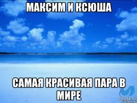 максим и ксюша самая красивая пара в мире