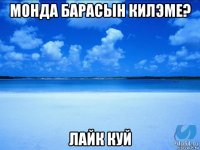 монда барасын килэме? лайк куй