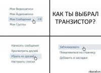 КАК ТЫ ВЫБРАЛ ТРАНЗИСТОР?