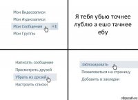 Я тебя убью точнее лублю а ешо тачнее ебу