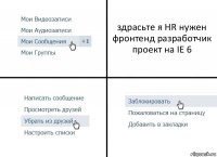 здрасьте я HR нужен фронтенд разработчик проект на IE 6