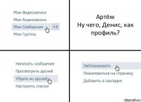 Артём
Ну чего, Денис, как профиль?