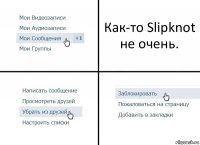 Как-то Slipknot не очень.