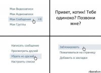 Привет, котик! Тебе одиноко? Позвони мне?