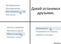 Давай останемся друзьями.