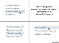 Меня забирают в армию,поэтому я не смогу с тобой играть в баскетбол,просто