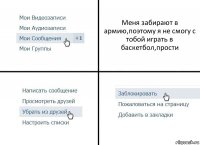 Меня забирают в армию,поэтому я не смогу с тобой играть в баскетбол,прости