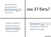 как 37 бить?