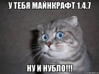 у тебя майнкрафт 1.4.7 ну и нубло!!!