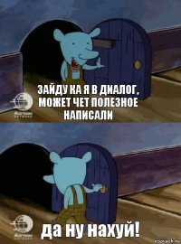 зайду ка я в диалог, может чет полезное написали да ну нахуй!