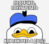 подрачить, покукарекать или поиграть в доту?