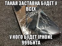 такая заставка будет у всех у кого будет iphone 999бита