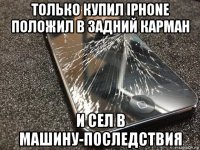 только купил iphone положил в задний карман и сел в машину-последствия