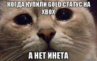 когда купили gold статус на xbox а нет инета