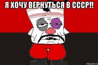 я хочу вернуться в ссср!! 