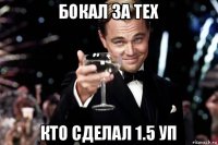 бокал за тех кто сделал 1.5 уп